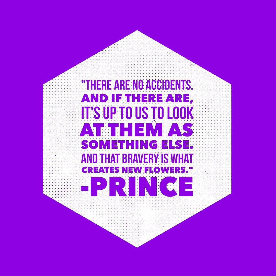 “There are no accidents. And if there are it’s up to us to look at them as something else. And that bravery is what creates new flowers.” #Prince